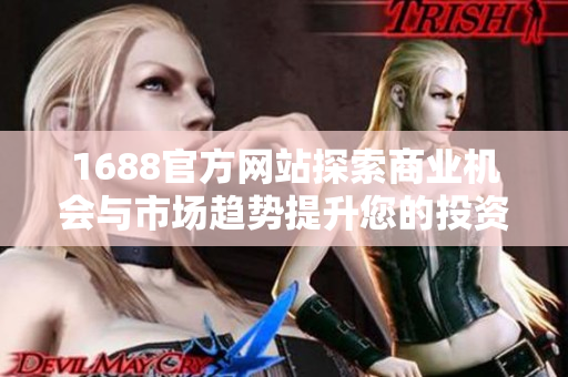 1688官方网站探索商业机会与市场趋势提升您的投资决策能力