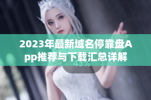 2023年最新域名停靠盘App推荐与下载汇总详解