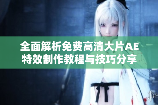 全面解析免费高清大片AE特效制作教程与技巧分享