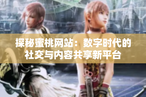 探秘蜜桃网站：数字时代的社交与内容共享新平台
