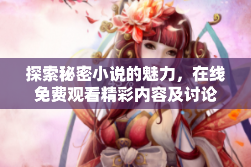 探索秘密小说的魅力，在线免费观看精彩内容及讨论