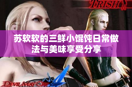 苏软软的三鲜小馄饨日常做法与美味享受分享