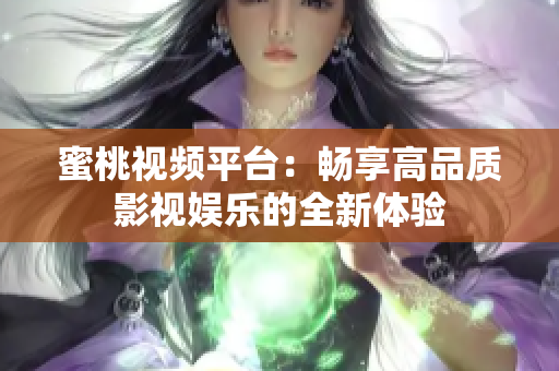 蜜桃视频平台：畅享高品质影视娱乐的全新体验