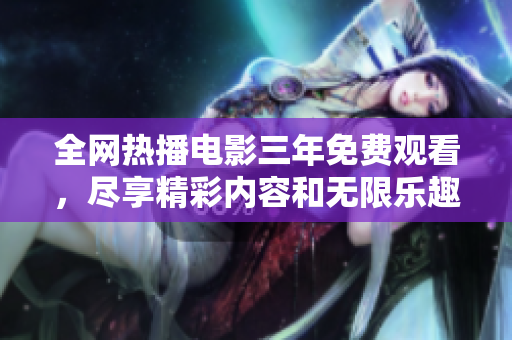 全网热播电影三年免费观看，尽享精彩内容和无限乐趣！