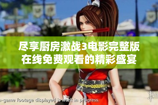 尽享厨房激战3电影完整版在线免费观看的精彩盛宴