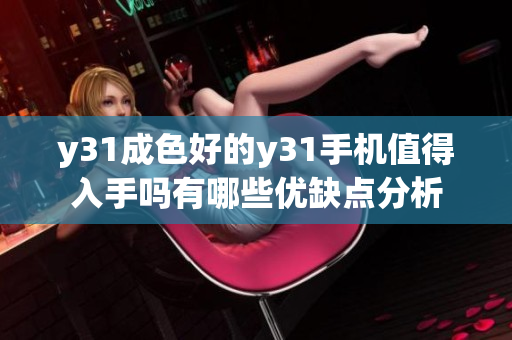 y31成色好的y31手机值得入手吗有哪些优缺点分析