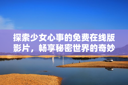 探索少女心事的免费在线版影片，畅享秘密世界的奇妙旅程