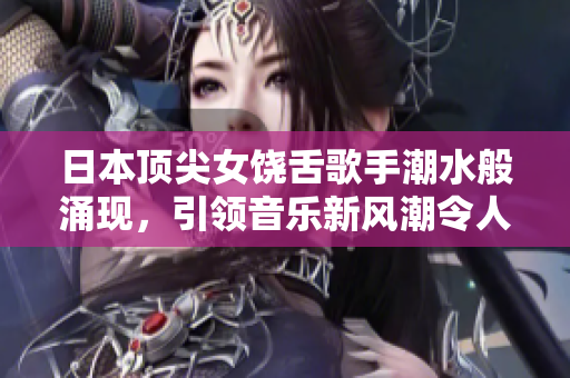 日本顶尖女饶舌歌手潮水般涌现，引领音乐新风潮令人眼花缭乱