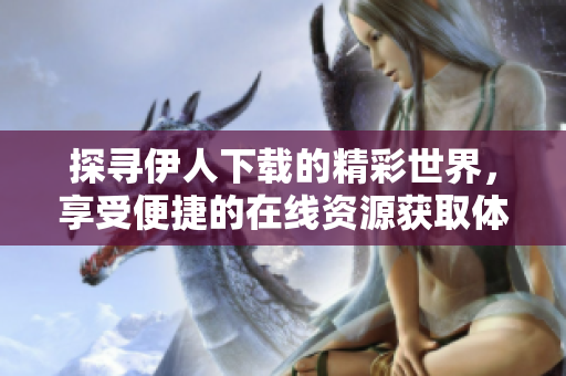 探寻伊人下载的精彩世界，享受便捷的在线资源获取体验