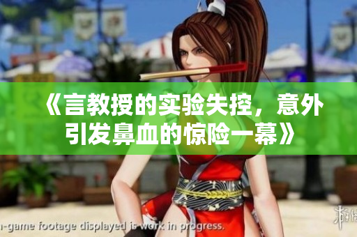 《言教授的实验失控，意外引发鼻血的惊险一幕》