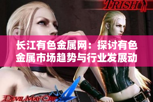 长江有色金属网：探讨有色金属市场趋势与行业发展动态