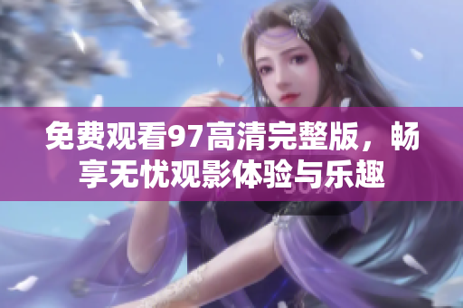 免费观看97高清完整版，畅享无忧观影体验与乐趣