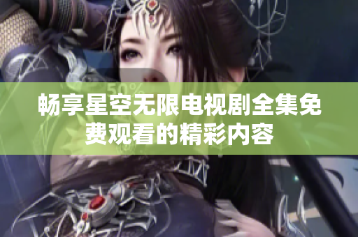畅享星空无限电视剧全集免费观看的精彩内容