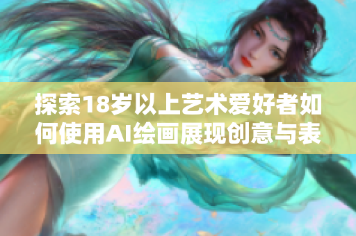 探索18岁以上艺术爱好者如何使用AI绘画展现创意与表达
