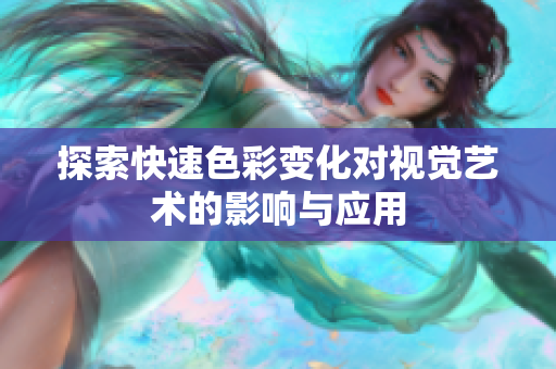 探索快速色彩变化对视觉艺术的影响与应用