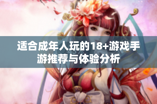 适合成年人玩的18+游戏手游推荐与体验分析