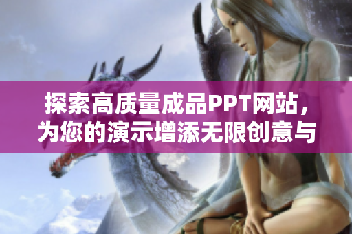 探索高质量成品PPT网站，为您的演示增添无限创意与灵感