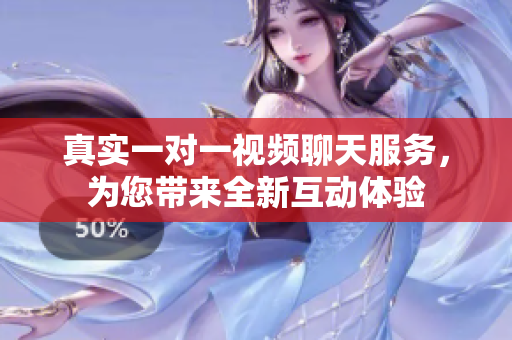 真实一对一视频聊天服务，为您带来全新互动体验