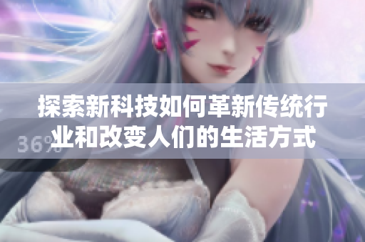 探索新科技如何革新传统行业和改变人们的生活方式