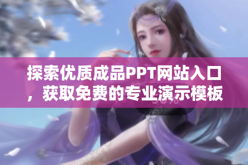 探索优质成品PPT网站入口，获取免费的专业演示模板资源