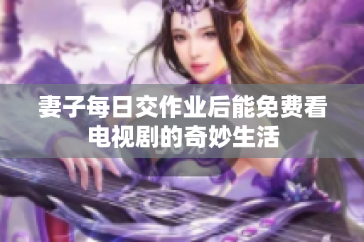 妻子每日交作业后能免费看电视剧的奇妙生活