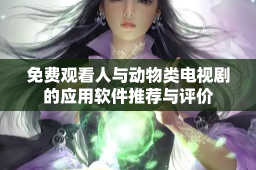 免费观看人与动物类电视剧的应用软件推荐与评价