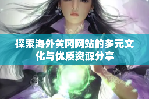 探索海外黄冈网站的多元文化与优质资源分享