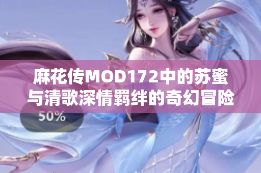 麻花传MOD172中的苏蜜与清歌深情羁绊的奇幻冒险