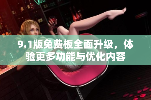 9.1版免费板全面升级，体验更多功能与优化内容