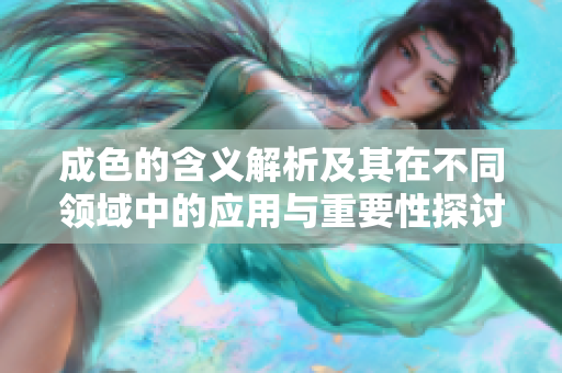 成色的含义解析及其在不同领域中的应用与重要性探讨