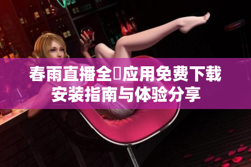 春雨直播全婐应用免费下载安装指南与体验分享