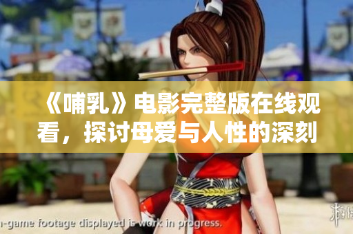 《哺乳》电影完整版在线观看，探讨母爱与人性的深刻故事