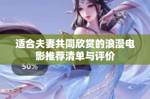 适合夫妻共同欣赏的浪漫电影推荐清单与评价