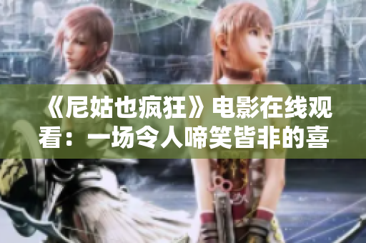 《尼姑也疯狂》电影在线观看：一场令人啼笑皆非的喜剧冒险之旅