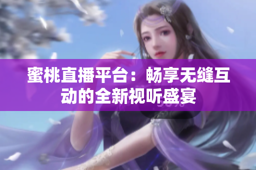 蜜桃直播平台：畅享无缝互动的全新视听盛宴