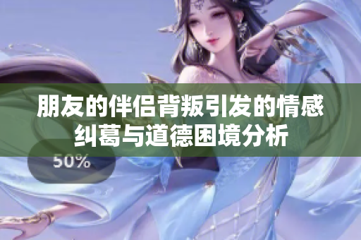 朋友的伴侣背叛引发的情感纠葛与道德困境分析