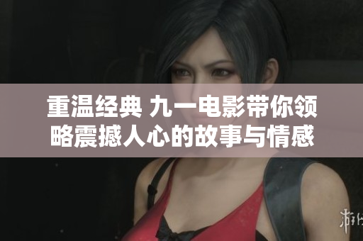 重温经典 九一电影带你领略震撼人心的故事与情感