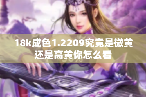 18k成色1.2209究竟是微黄还是高黄你怎么看