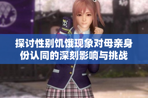 探讨性别饥饿现象对母亲身份认同的深刻影响与挑战