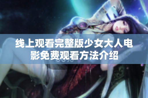 线上观看完整版少女大人电影免费观看方法介绍