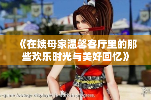 《在姨母家温馨客厅里的那些欢乐时光与美好回忆》