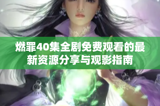 燃罪40集全剧免费观看的最新资源分享与观影指南