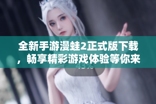 全新手游漫蛙2正式版下载，畅享精彩游戏体验等你来探索
