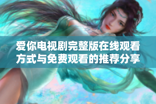 爱你电视剧完整版在线观看方式与免费观看的推荐分享