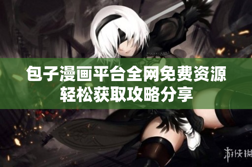 包子漫画平台全网免费资源轻松获取攻略分享