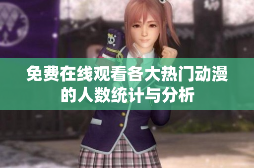 免费在线观看各大热门动漫的人数统计与分析