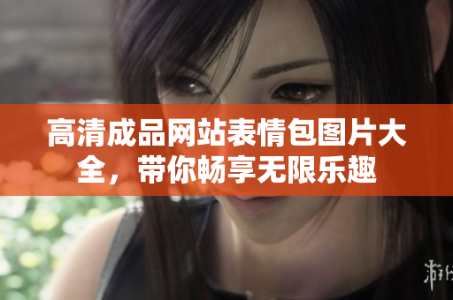 高清成品网站表情包图片大全，带你畅享无限乐趣