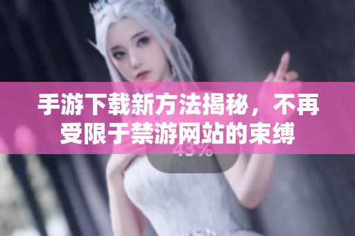 手游下载新方法揭秘，不再受限于禁游网站的束缚