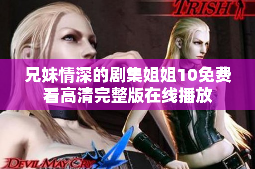兄妹情深的剧集姐姐10免费看高清完整版在线播放