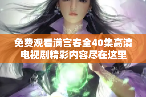 免费观看满宫春全40集高清电视剧精彩内容尽在这里